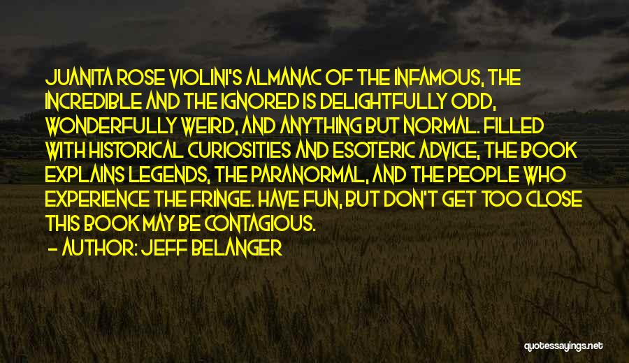 Jeff Belanger Quotes: Juanita Rose Violini's Almanac Of The Infamous, The Incredible And The Ignored Is Delightfully Odd, Wonderfully Weird, And Anything But