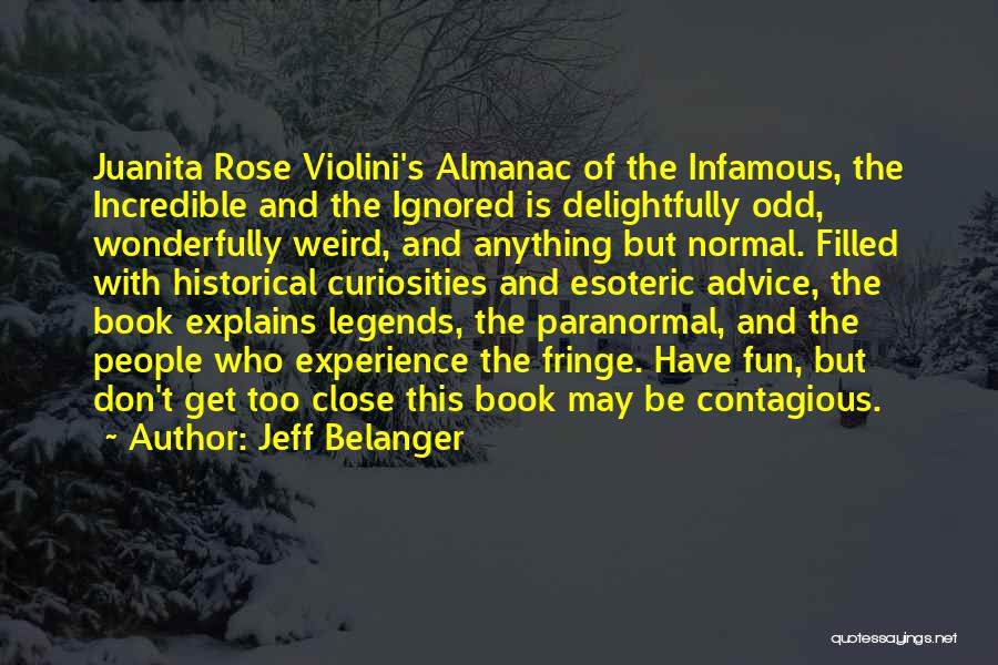Jeff Belanger Quotes: Juanita Rose Violini's Almanac Of The Infamous, The Incredible And The Ignored Is Delightfully Odd, Wonderfully Weird, And Anything But