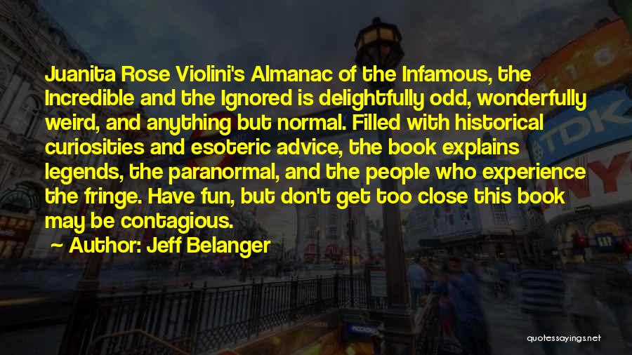 Jeff Belanger Quotes: Juanita Rose Violini's Almanac Of The Infamous, The Incredible And The Ignored Is Delightfully Odd, Wonderfully Weird, And Anything But