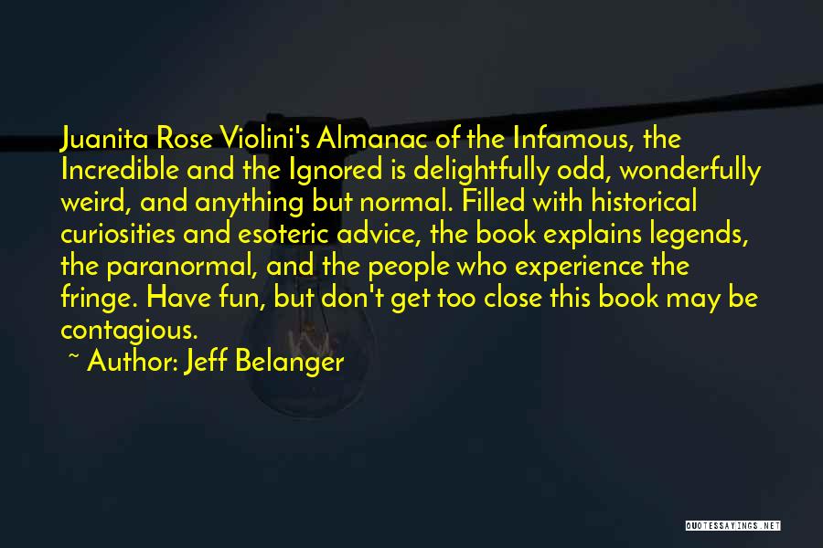 Jeff Belanger Quotes: Juanita Rose Violini's Almanac Of The Infamous, The Incredible And The Ignored Is Delightfully Odd, Wonderfully Weird, And Anything But