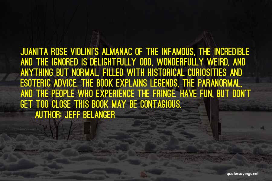 Jeff Belanger Quotes: Juanita Rose Violini's Almanac Of The Infamous, The Incredible And The Ignored Is Delightfully Odd, Wonderfully Weird, And Anything But