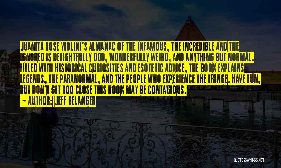 Jeff Belanger Quotes: Juanita Rose Violini's Almanac Of The Infamous, The Incredible And The Ignored Is Delightfully Odd, Wonderfully Weird, And Anything But