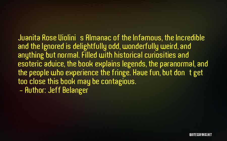 Jeff Belanger Quotes: Juanita Rose Violini's Almanac Of The Infamous, The Incredible And The Ignored Is Delightfully Odd, Wonderfully Weird, And Anything But