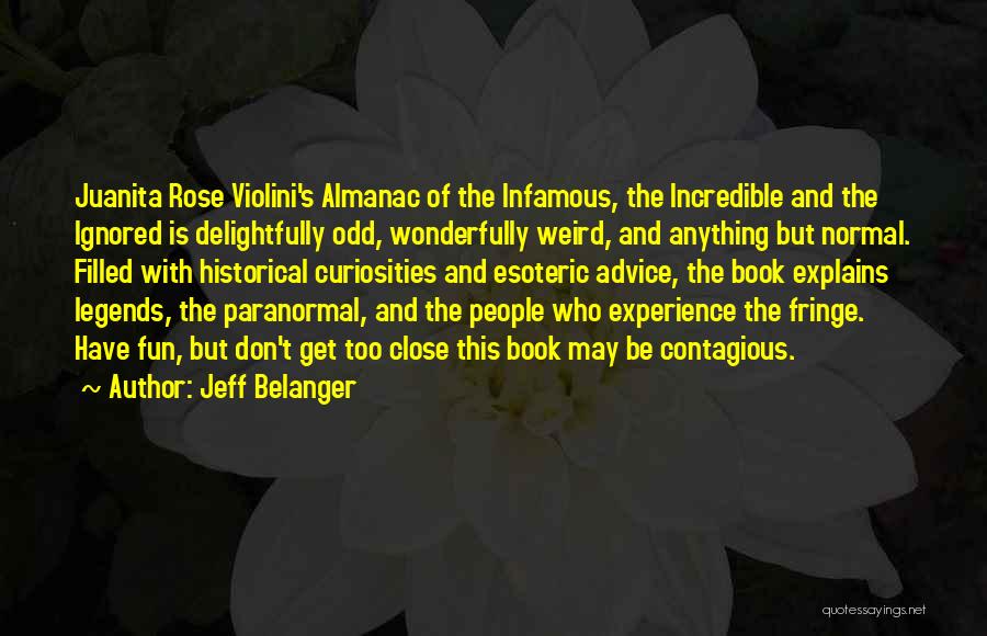 Jeff Belanger Quotes: Juanita Rose Violini's Almanac Of The Infamous, The Incredible And The Ignored Is Delightfully Odd, Wonderfully Weird, And Anything But