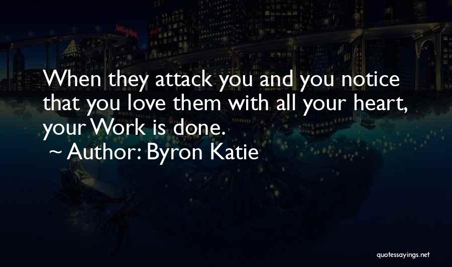 Byron Katie Quotes: When They Attack You And You Notice That You Love Them With All Your Heart, Your Work Is Done.