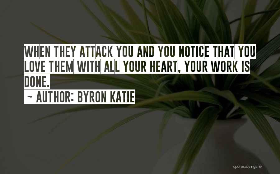 Byron Katie Quotes: When They Attack You And You Notice That You Love Them With All Your Heart, Your Work Is Done.