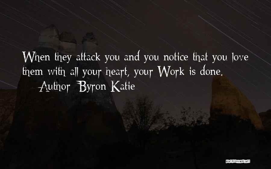 Byron Katie Quotes: When They Attack You And You Notice That You Love Them With All Your Heart, Your Work Is Done.