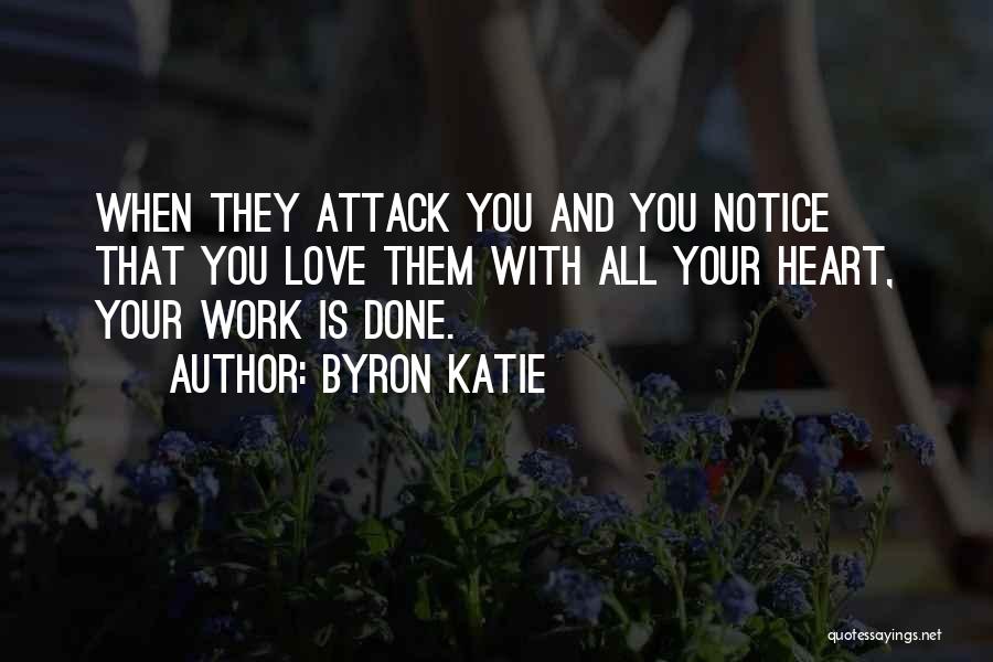 Byron Katie Quotes: When They Attack You And You Notice That You Love Them With All Your Heart, Your Work Is Done.