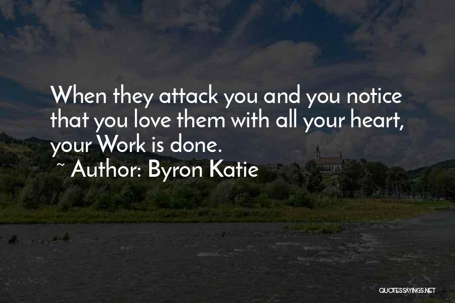 Byron Katie Quotes: When They Attack You And You Notice That You Love Them With All Your Heart, Your Work Is Done.