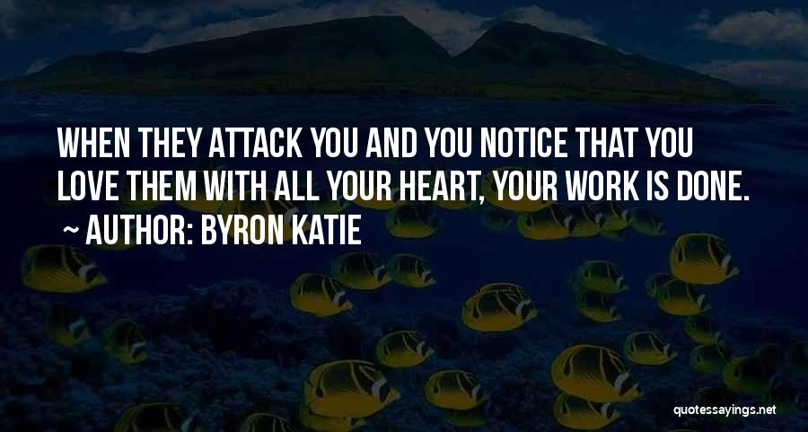 Byron Katie Quotes: When They Attack You And You Notice That You Love Them With All Your Heart, Your Work Is Done.