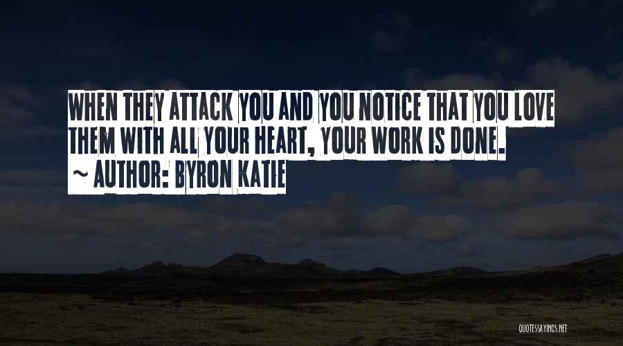 Byron Katie Quotes: When They Attack You And You Notice That You Love Them With All Your Heart, Your Work Is Done.