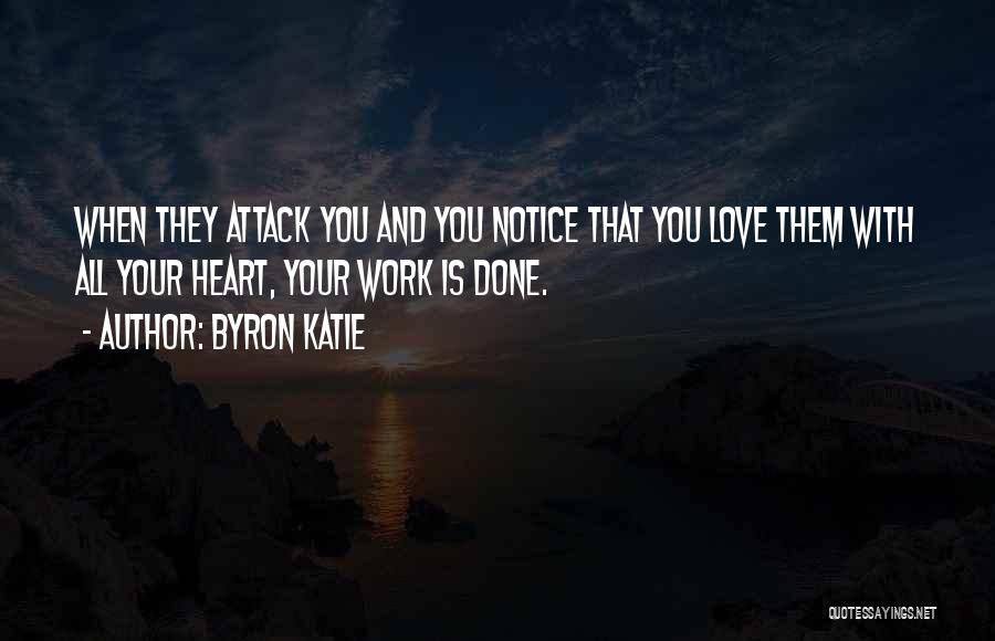 Byron Katie Quotes: When They Attack You And You Notice That You Love Them With All Your Heart, Your Work Is Done.