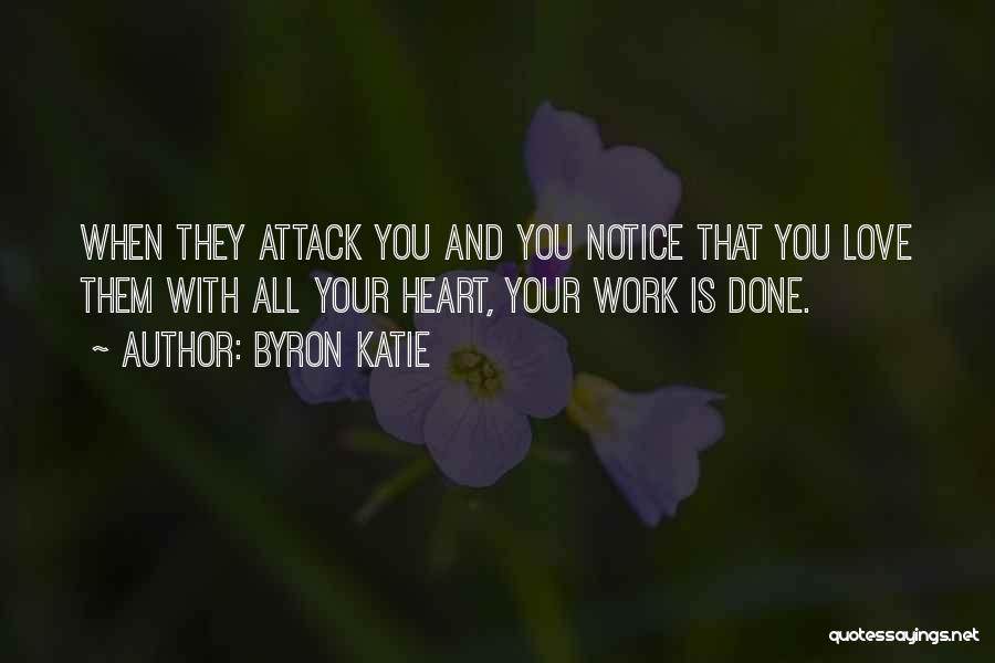 Byron Katie Quotes: When They Attack You And You Notice That You Love Them With All Your Heart, Your Work Is Done.