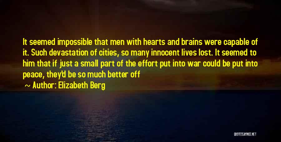 Elizabeth Berg Quotes: It Seemed Impossible That Men With Hearts And Brains Were Capable Of It. Such Devastation Of Cities, So Many Innocent