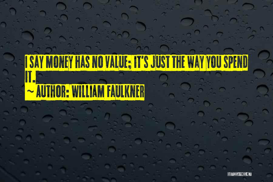 William Faulkner Quotes: I Say Money Has No Value; It's Just The Way You Spend It.