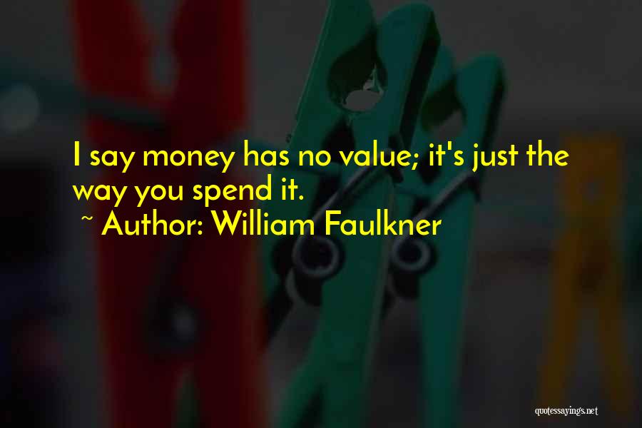 William Faulkner Quotes: I Say Money Has No Value; It's Just The Way You Spend It.