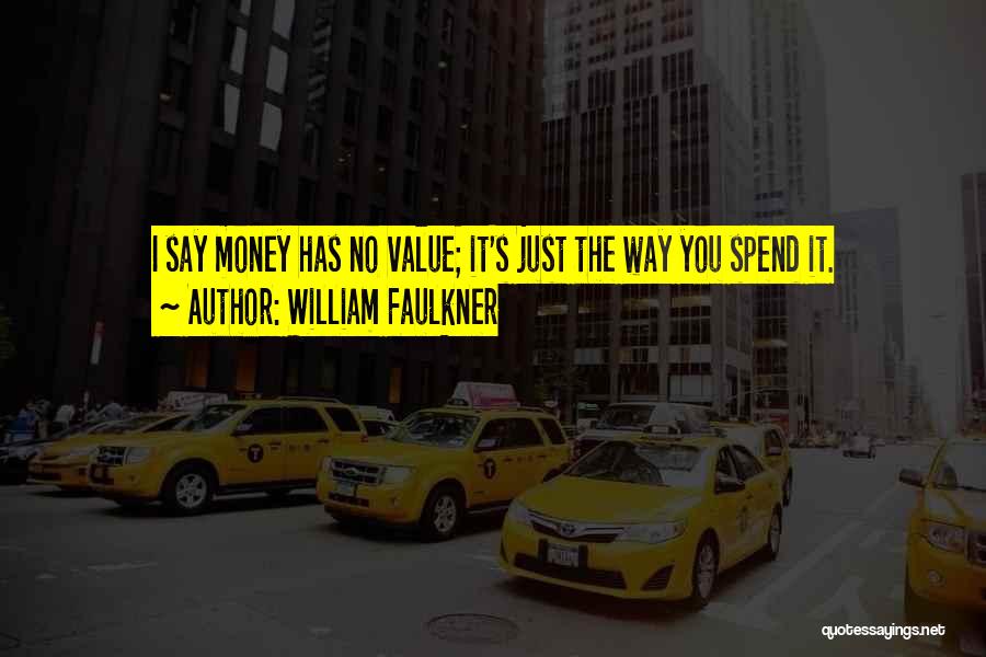 William Faulkner Quotes: I Say Money Has No Value; It's Just The Way You Spend It.