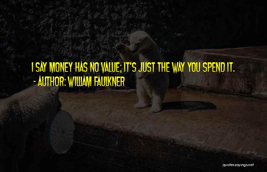 William Faulkner Quotes: I Say Money Has No Value; It's Just The Way You Spend It.