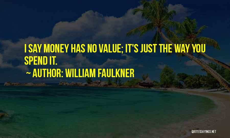 William Faulkner Quotes: I Say Money Has No Value; It's Just The Way You Spend It.