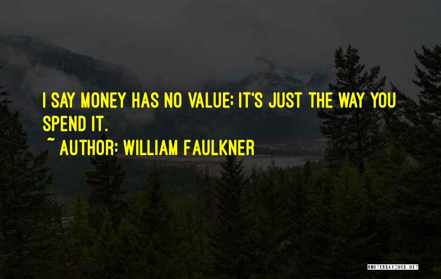 William Faulkner Quotes: I Say Money Has No Value; It's Just The Way You Spend It.