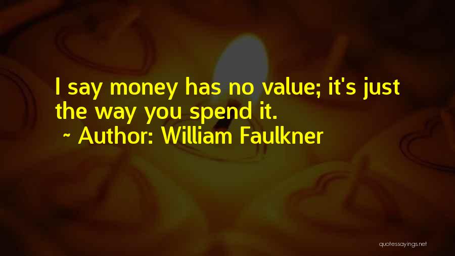 William Faulkner Quotes: I Say Money Has No Value; It's Just The Way You Spend It.