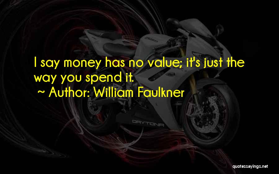 William Faulkner Quotes: I Say Money Has No Value; It's Just The Way You Spend It.