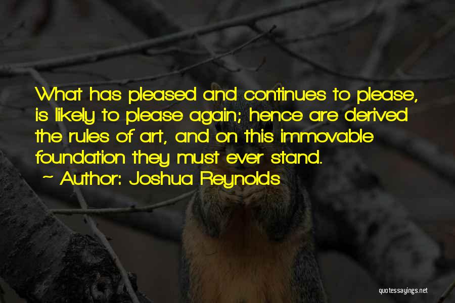 Joshua Reynolds Quotes: What Has Pleased And Continues To Please, Is Likely To Please Again; Hence Are Derived The Rules Of Art, And