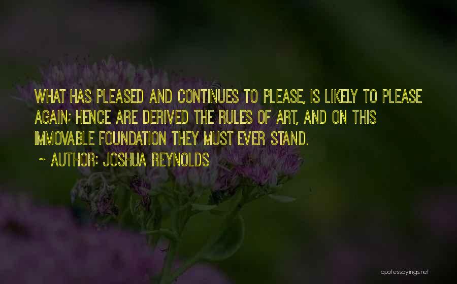 Joshua Reynolds Quotes: What Has Pleased And Continues To Please, Is Likely To Please Again; Hence Are Derived The Rules Of Art, And