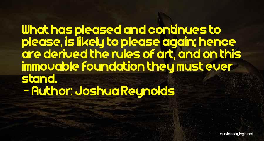 Joshua Reynolds Quotes: What Has Pleased And Continues To Please, Is Likely To Please Again; Hence Are Derived The Rules Of Art, And