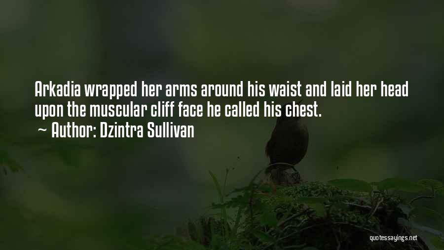 Dzintra Sullivan Quotes: Arkadia Wrapped Her Arms Around His Waist And Laid Her Head Upon The Muscular Cliff Face He Called His Chest.