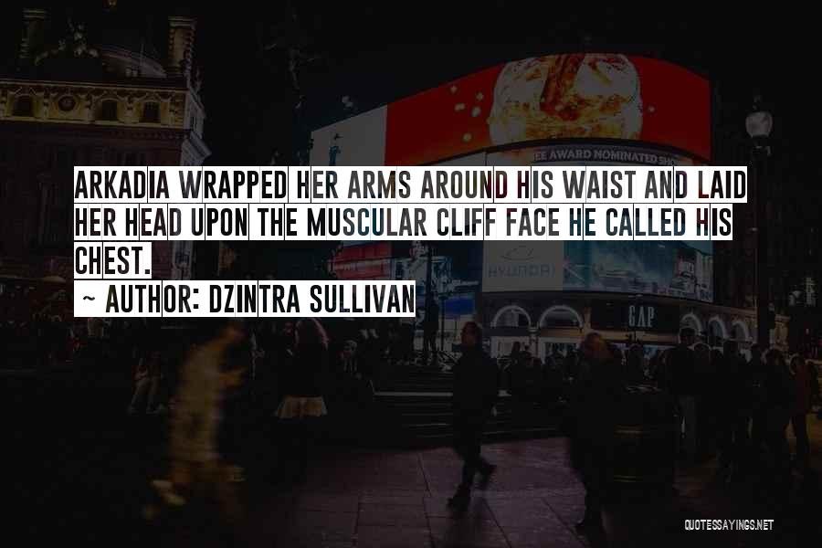 Dzintra Sullivan Quotes: Arkadia Wrapped Her Arms Around His Waist And Laid Her Head Upon The Muscular Cliff Face He Called His Chest.