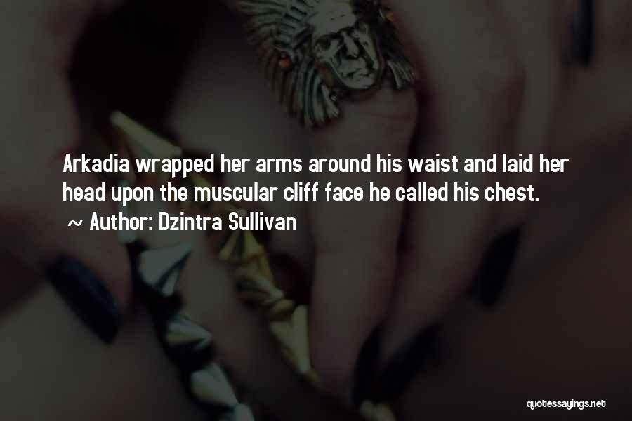 Dzintra Sullivan Quotes: Arkadia Wrapped Her Arms Around His Waist And Laid Her Head Upon The Muscular Cliff Face He Called His Chest.