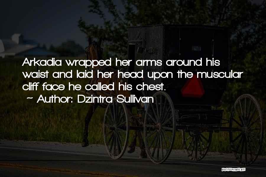 Dzintra Sullivan Quotes: Arkadia Wrapped Her Arms Around His Waist And Laid Her Head Upon The Muscular Cliff Face He Called His Chest.