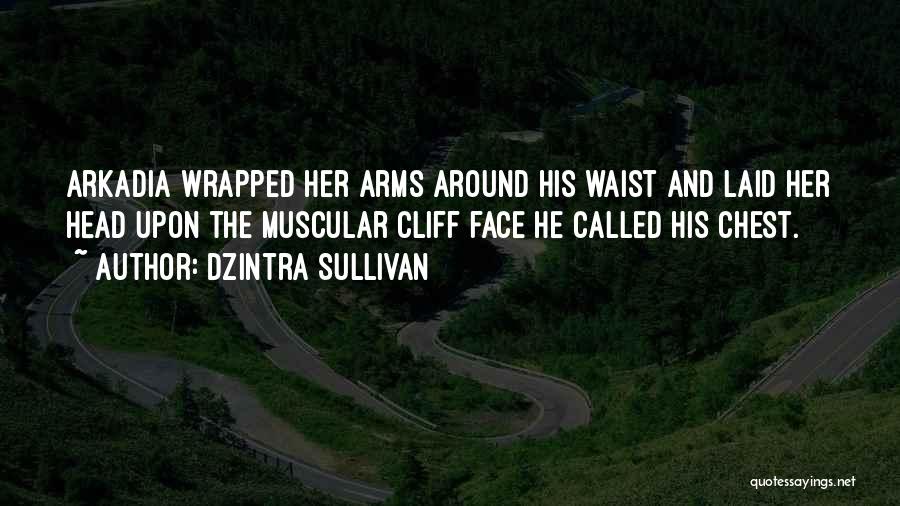 Dzintra Sullivan Quotes: Arkadia Wrapped Her Arms Around His Waist And Laid Her Head Upon The Muscular Cliff Face He Called His Chest.