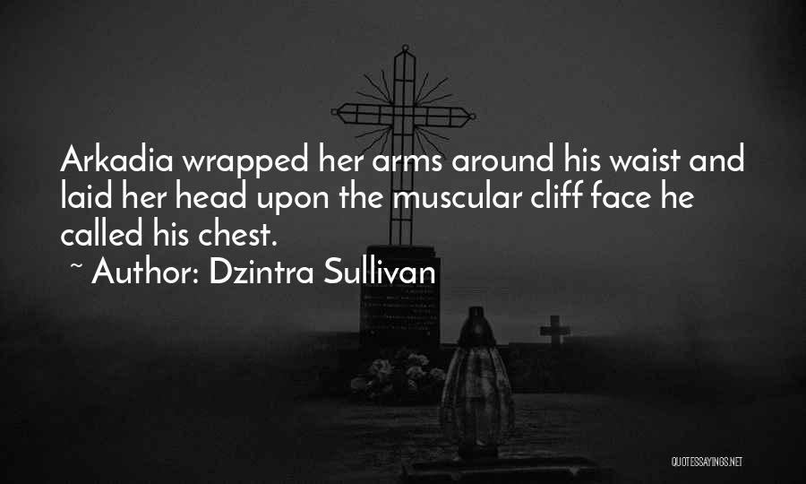 Dzintra Sullivan Quotes: Arkadia Wrapped Her Arms Around His Waist And Laid Her Head Upon The Muscular Cliff Face He Called His Chest.