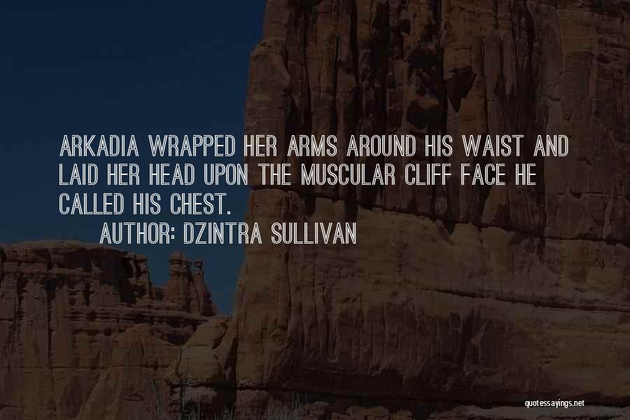 Dzintra Sullivan Quotes: Arkadia Wrapped Her Arms Around His Waist And Laid Her Head Upon The Muscular Cliff Face He Called His Chest.