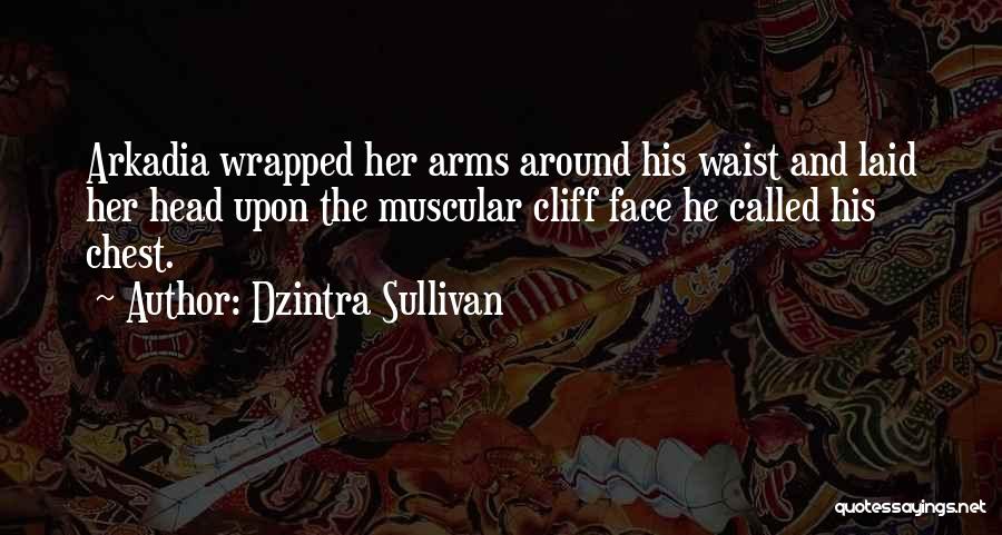 Dzintra Sullivan Quotes: Arkadia Wrapped Her Arms Around His Waist And Laid Her Head Upon The Muscular Cliff Face He Called His Chest.