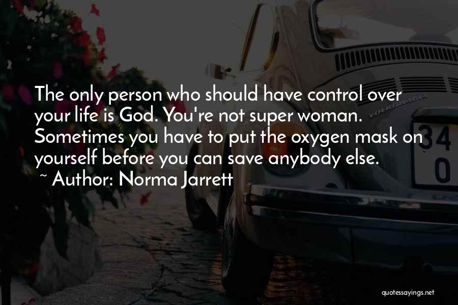 Norma Jarrett Quotes: The Only Person Who Should Have Control Over Your Life Is God. You're Not Super Woman. Sometimes You Have To