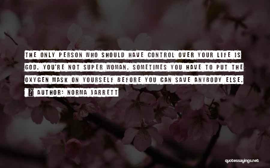 Norma Jarrett Quotes: The Only Person Who Should Have Control Over Your Life Is God. You're Not Super Woman. Sometimes You Have To