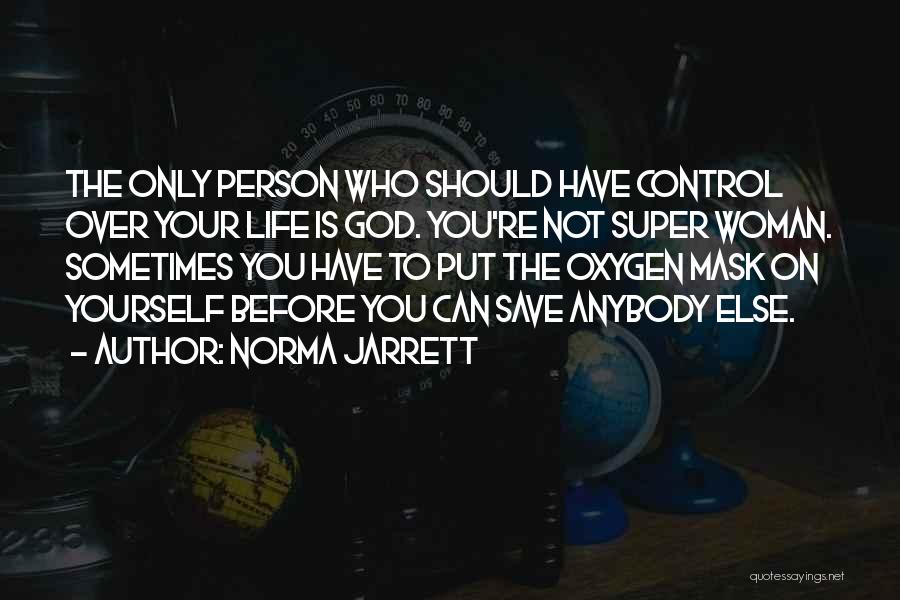 Norma Jarrett Quotes: The Only Person Who Should Have Control Over Your Life Is God. You're Not Super Woman. Sometimes You Have To