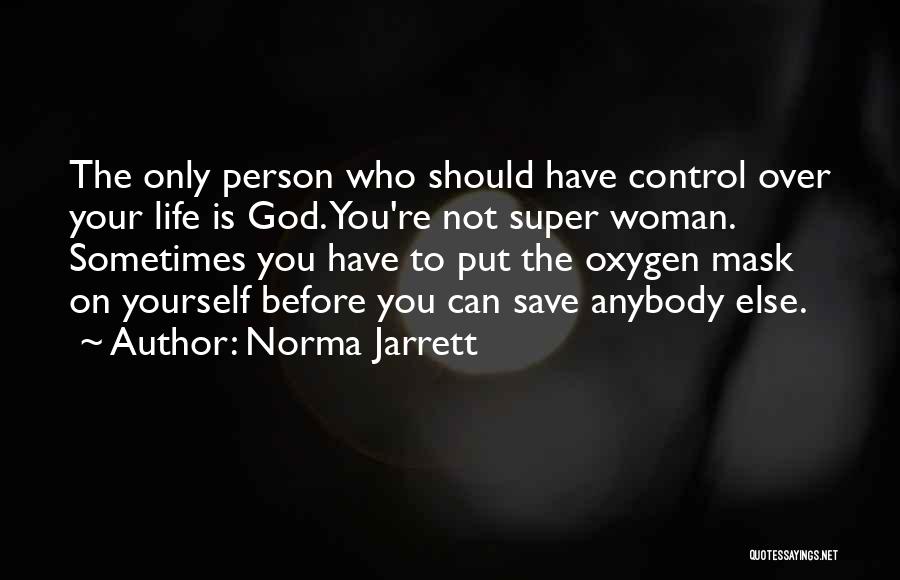 Norma Jarrett Quotes: The Only Person Who Should Have Control Over Your Life Is God. You're Not Super Woman. Sometimes You Have To