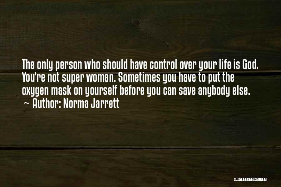 Norma Jarrett Quotes: The Only Person Who Should Have Control Over Your Life Is God. You're Not Super Woman. Sometimes You Have To