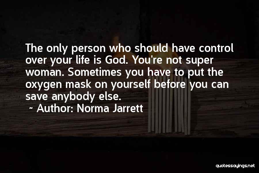 Norma Jarrett Quotes: The Only Person Who Should Have Control Over Your Life Is God. You're Not Super Woman. Sometimes You Have To