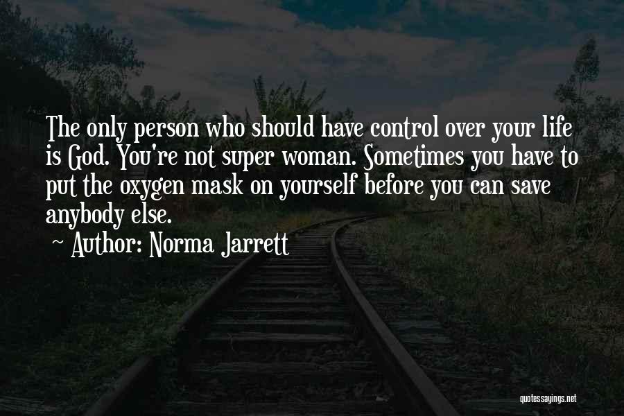 Norma Jarrett Quotes: The Only Person Who Should Have Control Over Your Life Is God. You're Not Super Woman. Sometimes You Have To