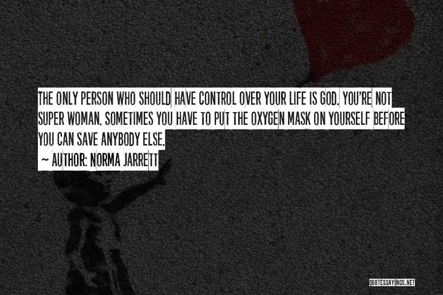 Norma Jarrett Quotes: The Only Person Who Should Have Control Over Your Life Is God. You're Not Super Woman. Sometimes You Have To