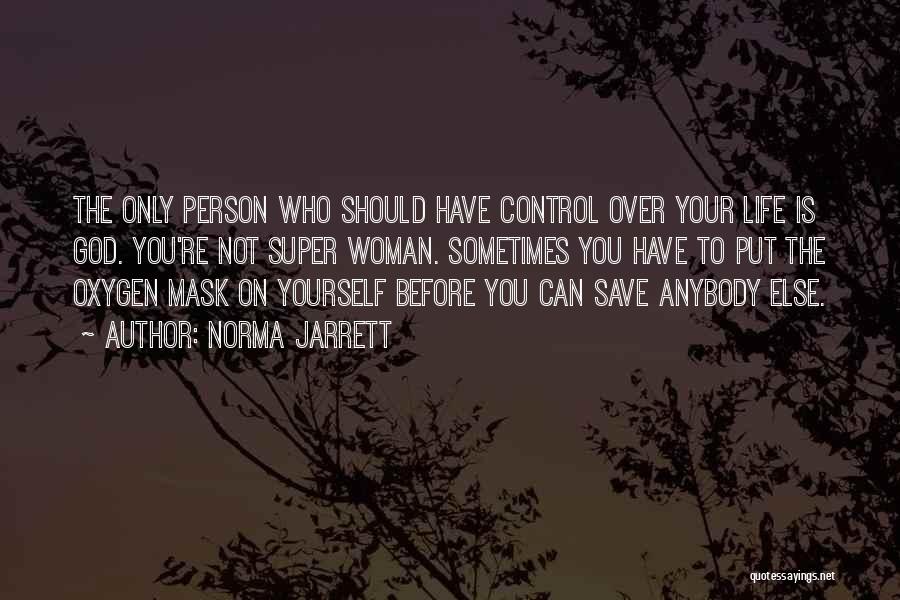 Norma Jarrett Quotes: The Only Person Who Should Have Control Over Your Life Is God. You're Not Super Woman. Sometimes You Have To