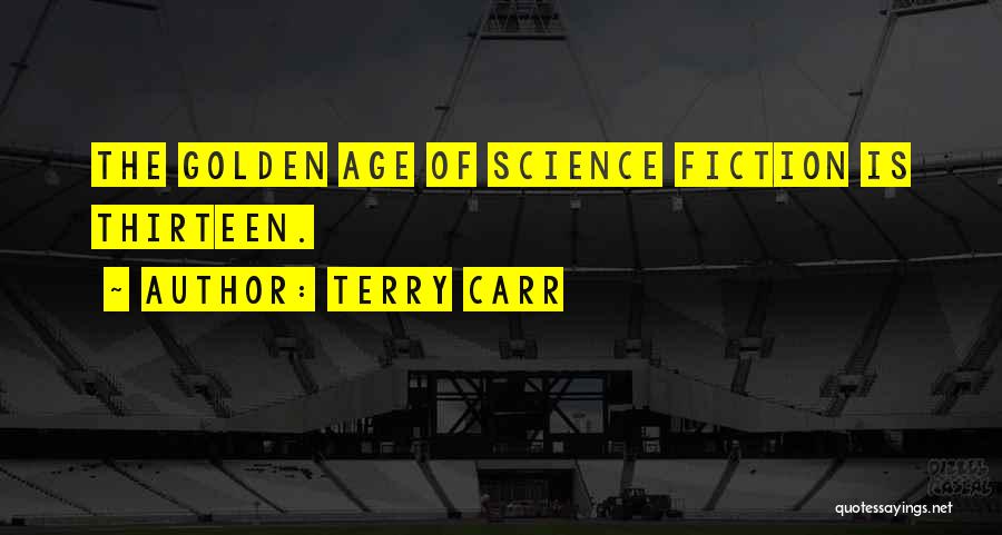 Terry Carr Quotes: The Golden Age Of Science Fiction Is Thirteen.