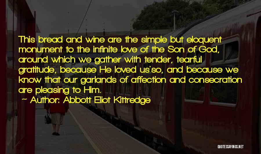 Abbott Eliot Kittredge Quotes: This Bread And Wine Are The Simple But Eloquent Monument To The Infinite Love Of The Son Of God, Around