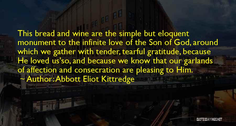 Abbott Eliot Kittredge Quotes: This Bread And Wine Are The Simple But Eloquent Monument To The Infinite Love Of The Son Of God, Around