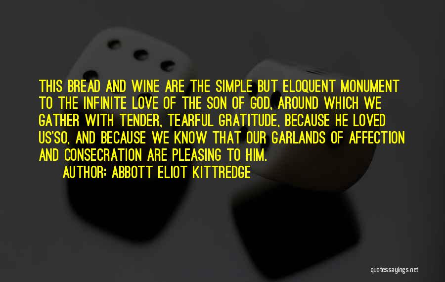 Abbott Eliot Kittredge Quotes: This Bread And Wine Are The Simple But Eloquent Monument To The Infinite Love Of The Son Of God, Around